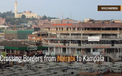 Crossing Borders from Nairobi, Kenya to Kampala, Uganda
